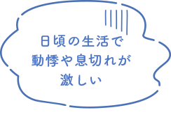 日頃の生活で動悸や息切れが激しい