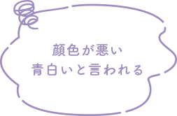 顔色が悪い青白いと言われる