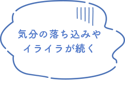 気分の落ち込みやイライラが続く
