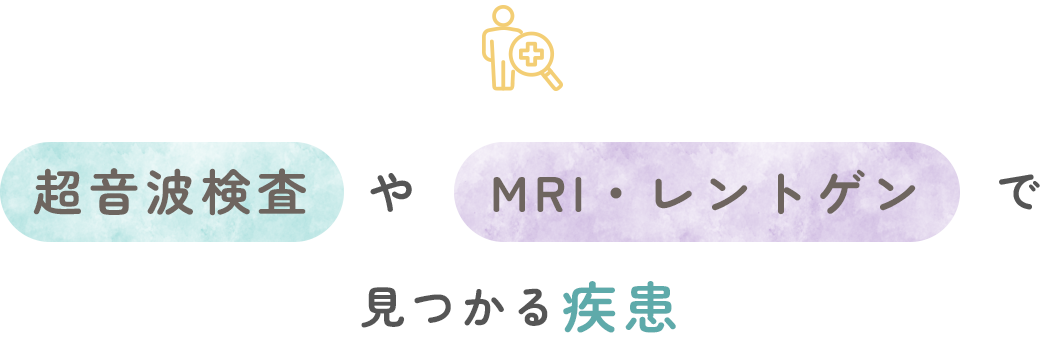 超音波検査やMRI・レントゲンでみつかる疾患